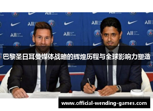 巴黎圣日耳曼媒体战略的辉煌历程与全球影响力塑造