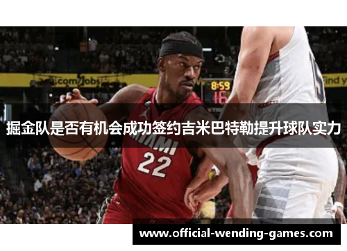 掘金队是否有机会成功签约吉米巴特勒提升球队实力 掘金队是否有机会成功签约吉米巴特勒提升球队实力