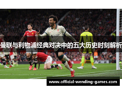 曼联与利物浦经典对决中的五大历史时刻解析