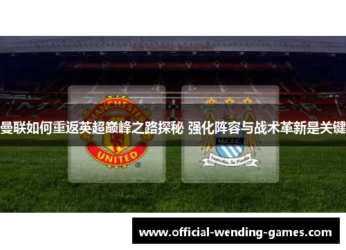 曼联如何重返英超巅峰之路探秘 强化阵容与战术革新是关键 曼联如何重返英超巅峰之路探秘 强化阵容与战术革新是关键