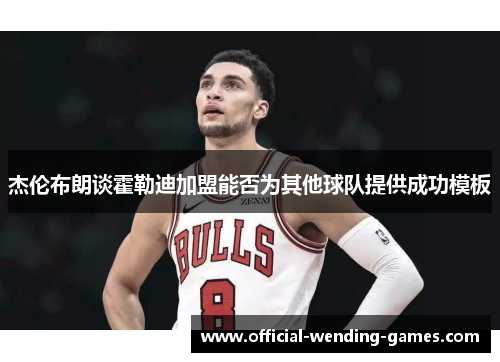 杰伦布朗谈霍勒迪加盟能否为其他球队提供成功模板