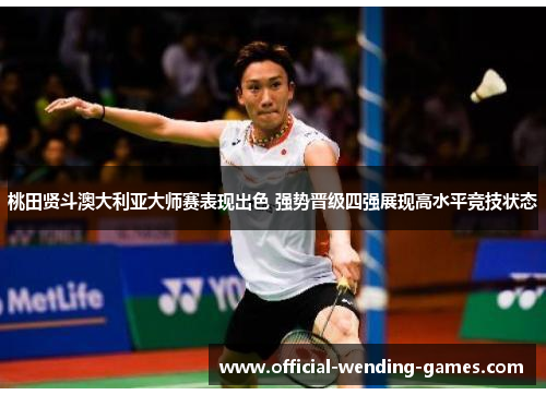 桃田贤斗澳大利亚大师赛表现出色 强势晋级四强展现高水平竞技状态