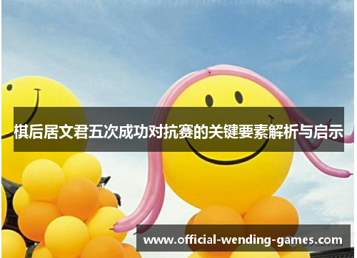 棋后居文君五次成功对抗赛的关键要素解析与启示
