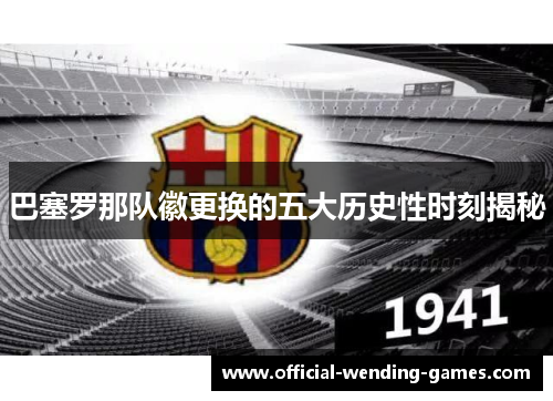 巴塞罗那队徽更换的五大历史性时刻揭秘