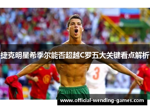 捷克明星希季尔能否超越C罗五大关键看点解析