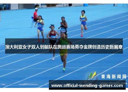 澳大利亚女子双人划艇队在奥运赛场勇夺金牌创造历史新篇章