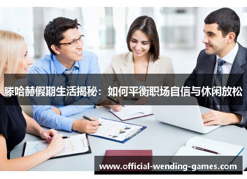 滕哈赫假期生活揭秘：如何平衡职场自信与休闲放松