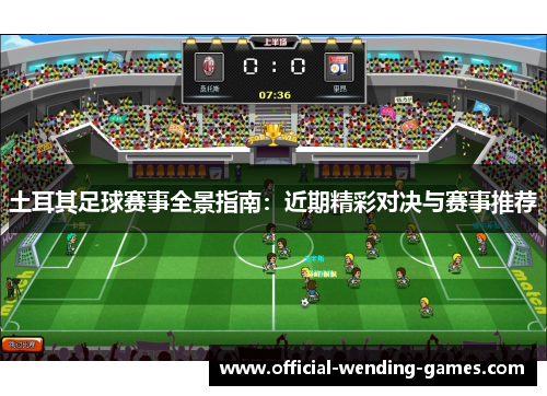 土耳其足球赛事全景指南：近期精彩对决与赛事推荐
