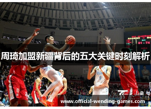 周琦加盟新疆背后的五大关键时刻解析