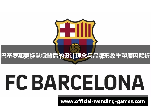 巴塞罗那更换队徽背后的设计理念与品牌形象重塑原因解析