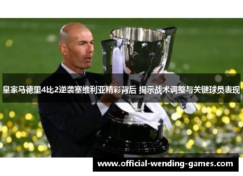 皇家马德里4比2逆袭塞维利亚精彩背后 揭示战术调整与关键球员表现