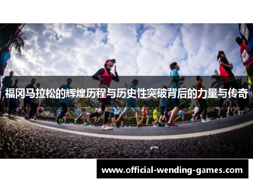 福冈马拉松的辉煌历程与历史性突破背后的力量与传奇