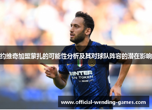 约维奇加盟蒙扎的可能性分析及其对球队阵容的潜在影响