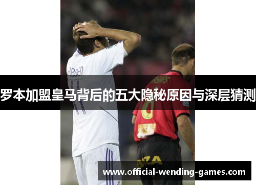 罗本加盟皇马背后的五大隐秘原因与深层猜测