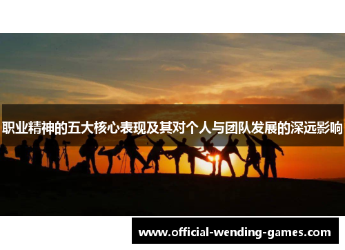 职业精神的五大核心表现及其对个人与团队发展的深远影响