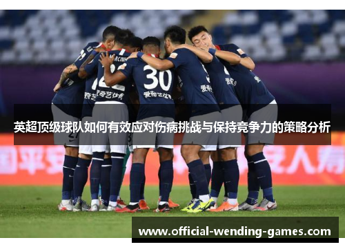 英超顶级球队如何有效应对伤病挑战与保持竞争力的策略分析