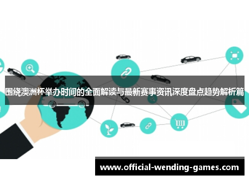 围绕澳洲杯举办时间的全面解读与最新赛事资讯深度盘点趋势解析篇 围绕澳洲杯举办时间的全面解读与最新赛事资讯深度盘点趋势解析篇