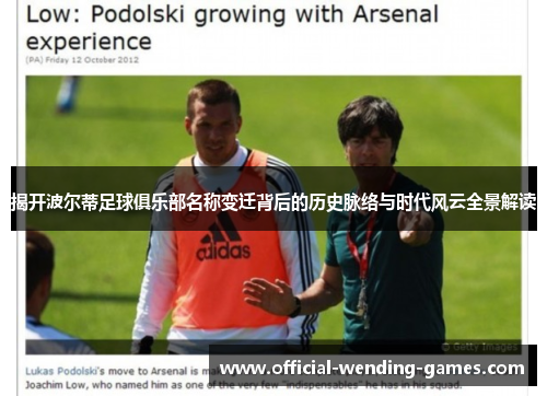 揭开波尔蒂足球俱乐部名称变迁背后的历史脉络与时代风云全景解读 揭开波尔蒂足球俱乐部名称变迁背后的历史脉络与时代风云全景解读