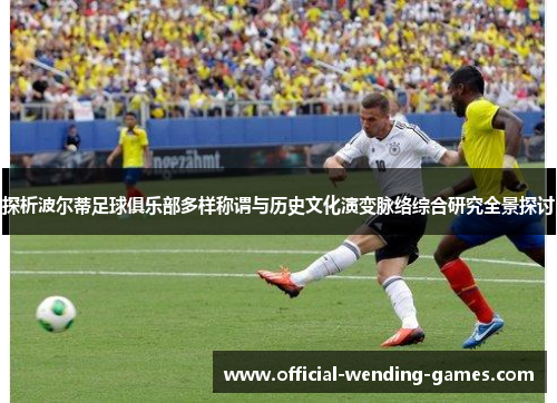 探析波尔蒂足球俱乐部多样称谓与历史文化演变脉络综合研究全景探讨 探析波尔蒂足球俱乐部多样称谓与历史文化演变脉络综合研究全景探讨