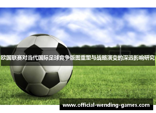 欧国联赛对当代国际足球竞争版图重塑与战略演变的深远影响研究