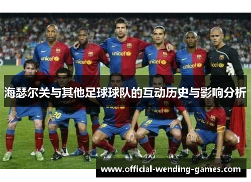 海瑟尔关与其他足球球队的互动历史与影响分析 海瑟尔关与其他足球球队的互动历史与影响分析
