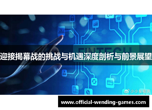 迎接揭幕战的挑战与机遇深度剖析与前景展望 迎接揭幕战的挑战与机遇深度剖析与前景展望