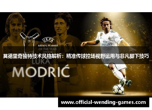 莫德里奇独特技术风格解析:精准传球控场视野运用与非凡脚下技巧 莫德里奇独特技术风格解析:精准传球控场视野运用与非凡脚下技巧