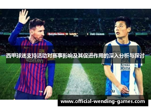 西甲球迷支持活动对赛事影响及其促进作用的深入分析与探讨