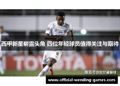 西甲新星崭露头角 四位年轻球员值得关注与期待