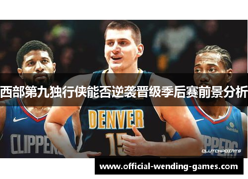 西部第九独行侠能否逆袭晋级季后赛前景分析