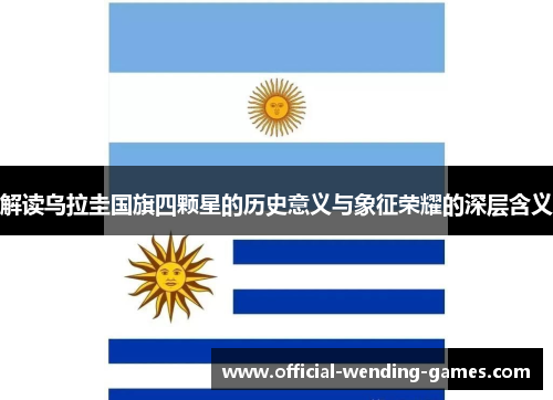 解读乌拉圭国旗四颗星的历史意义与象征荣耀的深层含义