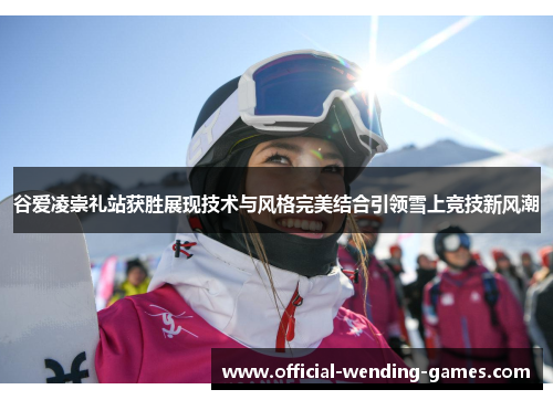 谷爱凌崇礼站获胜展现技术与风格完美结合引领雪上竞技新风潮