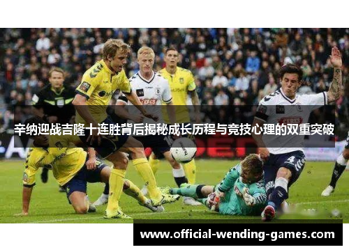 辛纳迎战吉隆十连胜背后揭秘成长历程与竞技心理的双重突破