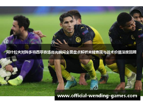 阿什拉夫对阵多特西甲赛场高光瞬间全面盘点解析关键表现与战术价值深度回顾