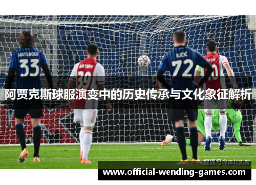 阿贾克斯球服演变中的历史传承与文化象征解析