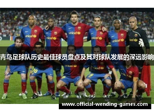 青岛足球队历史最佳球员盘点及其对球队发展的深远影响